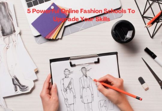 5 Powerful Online Fashion Schools To Upgrade Your Skills